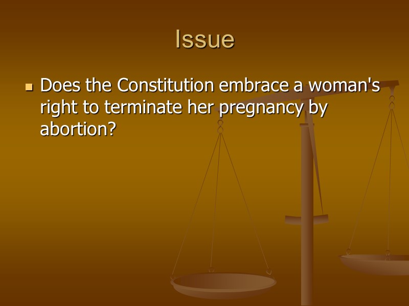 Issue Does the Constitution embrace a woman's right to terminate her pregnancy by abortion?